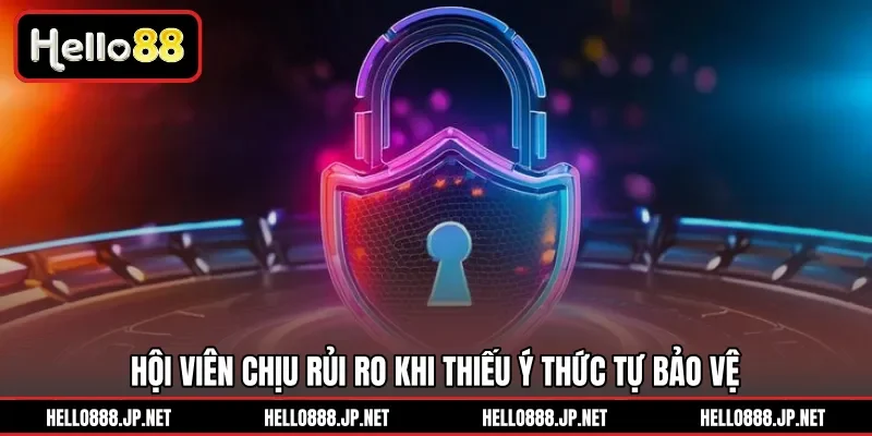 Hội viên chịu rủi ro khi thiếu ý thức tự bảo vệ