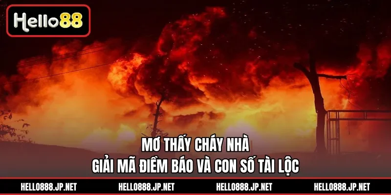 Mơ Thấy Cháy Nhà | Giải Mã Điềm Báo Và Con Số Tài Lộc