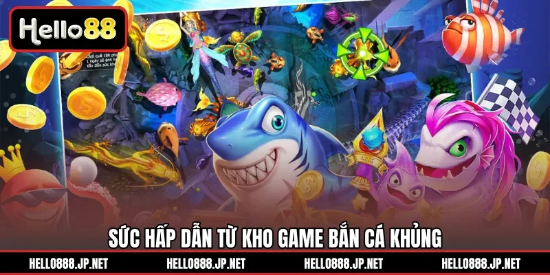 Sức hấp dẫn từ kho game bắn cá khủng
