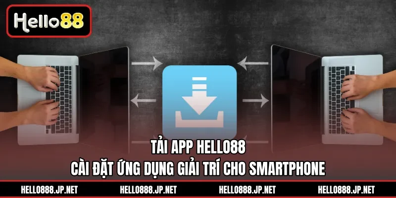 Tải App HELLO88 | Cài Đặt Ứng Dụng Giải Trí Cho Smartphone