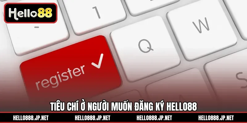 Tiêu chí ở người muốn đăng ký HELLO88